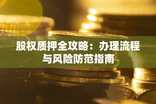 北京股权质押全攻略：办理流程与风险防范指南