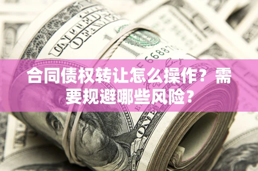 北京合同债权转让怎么操作？需要规避哪些风险？