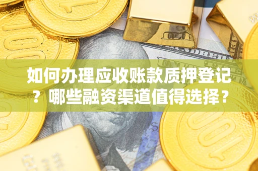 北京如何办理应收账款质押登记？哪些融资渠道值得选择？