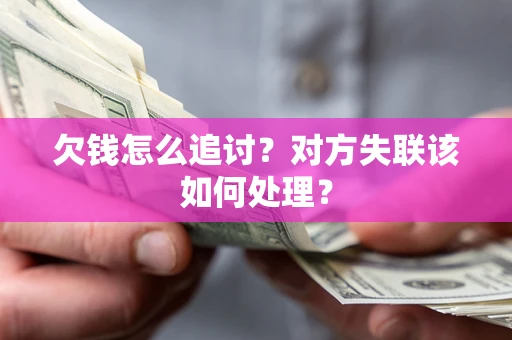 北京欠钱怎么追讨？对方失联该如何处理？