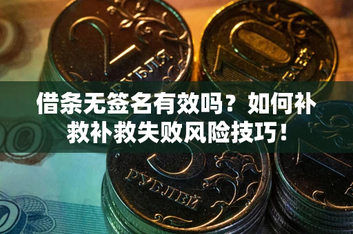 北京借条无签名有效吗？如何补救补救失败风险技巧！