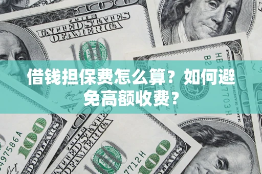 北京借钱担保费怎么算？如何避免高额收费？