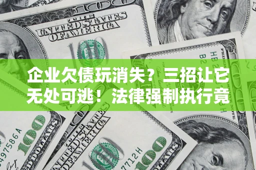 北京企业欠债玩消失？三招让它无处可逃！法律强制执行竟比讨债公司还狠？