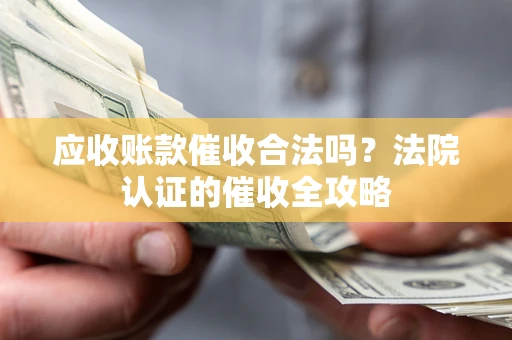 北京应收账款催收合法吗？法院认证的催收全攻略