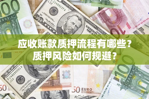 北京应收账款质押流程有哪些？质押风险如何规避？