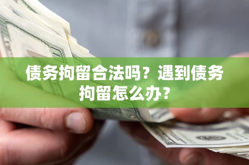 北京债务拘留合法吗？遇到债务拘留怎么办？