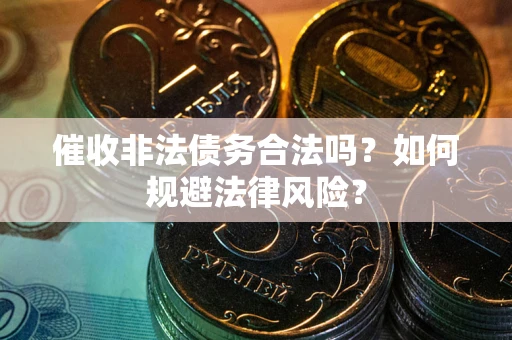 北京催收非法债务合法吗？如何规避法律风险？