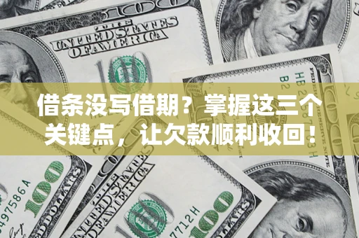 北京借条没写借期？掌握这三个关键点，让欠款顺利收回！