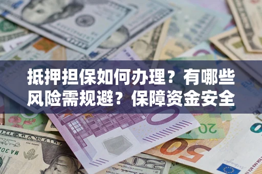 北京抵押担保如何办理？有哪些风险需规避？保障资金安全