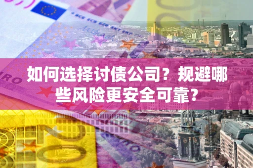 北京如何选择讨债公司？规避哪些风险更安全可靠？
