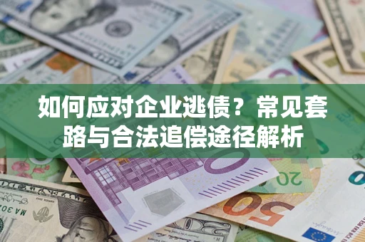 北京如何应对企业逃债？常见套路与合法追偿途径解析