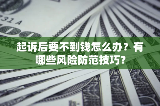 北京起诉后要不到钱怎么办?有哪些风险防范技巧? 北京起诉后要不到钱怎么办?有哪些风险防范技巧?