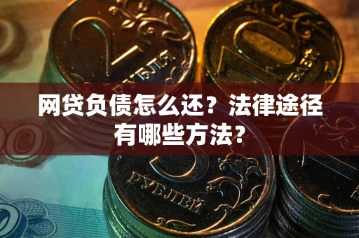 北京网贷负债怎么还？法律途径有哪些方法？