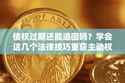 北京债权过期还能追回吗？学会这几个法律技巧重获主动权