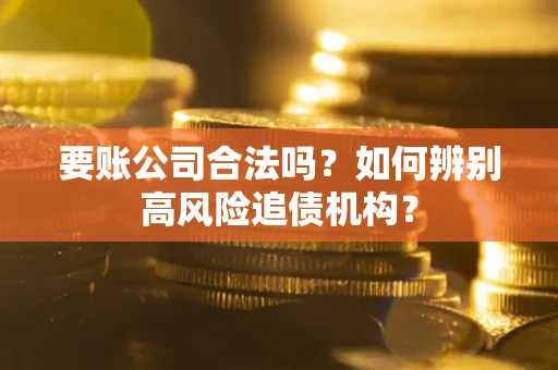 北京要账公司合法吗？如何辨别高风险追债机构？