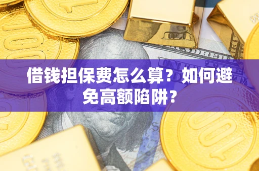 北京借钱担保费怎么算？如何避免高额陷阱？