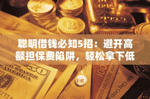 北京聪明借钱必知5招：避开高额担保费陷阱，轻松拿下低息贷款