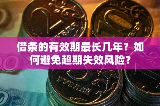 北京借条的有效期最长几年？如何避免超期失效风险？