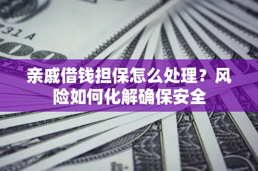 北京亲戚借钱担保怎么处理？风险如何化解确保安全