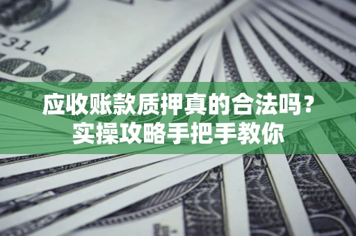 北京应收账款质押真的合法吗？实操攻略手把手教你