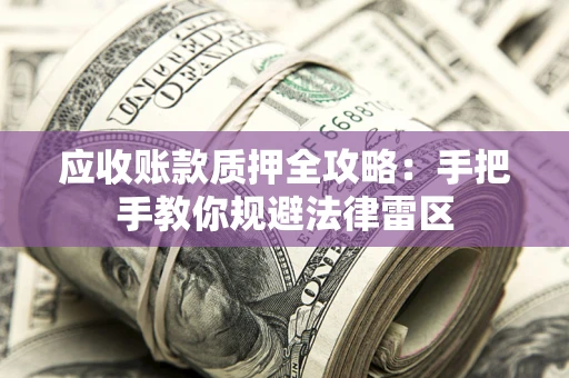 北京应收账款质押全攻略：手把手教你规避法律雷区