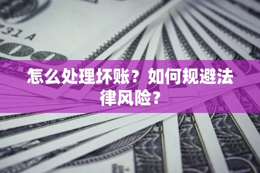 北京怎么处理坏账？如何规避法律风险？