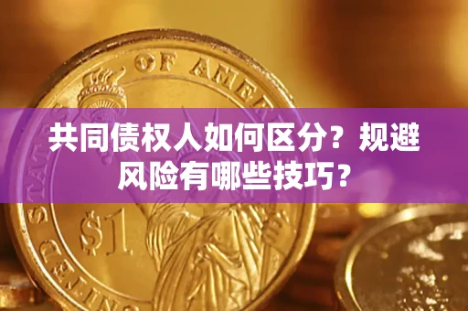 北京共同债权人如何区分？规避风险有哪些技巧？