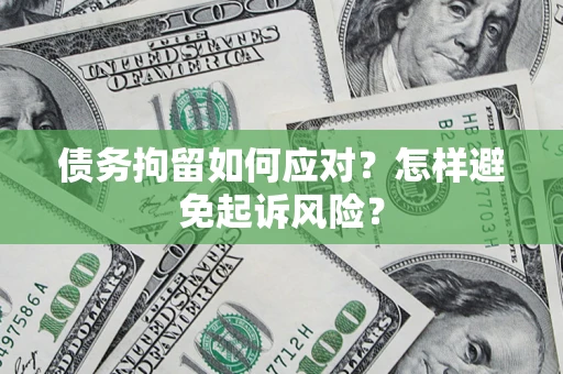 北京债务拘留如何应对？怎样避免起诉风险？