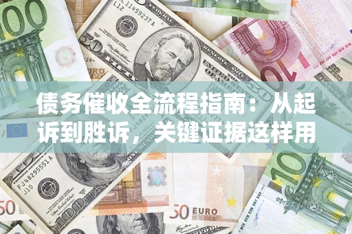 北京债务催收全流程指南：从起诉到胜诉，关键证据这样用