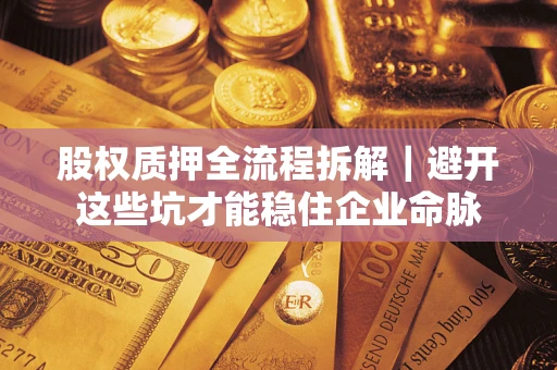 北京股权质押全流程拆解｜避开这些坑才能稳住企业命脉