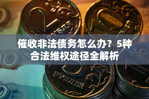 北京催收非法债务怎么办？5种合法维权途径全解析