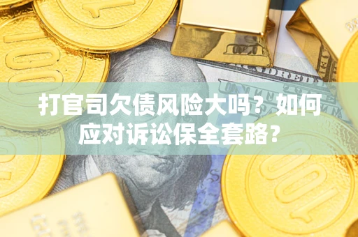 北京打官司欠债风险大吗？如何应对诉讼保全套路？