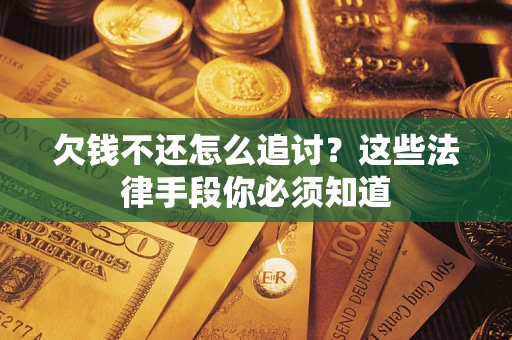 北京欠钱不还怎么追讨？这些法律手段你必须知道