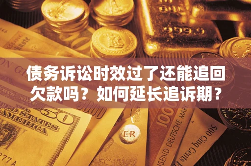 北京债务诉讼时效过了还能追回欠款吗？如何延长追诉期？