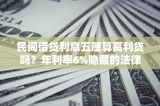 北京民间借贷利息五厘算高利贷吗？年利率6%隐藏的法律风险全解析