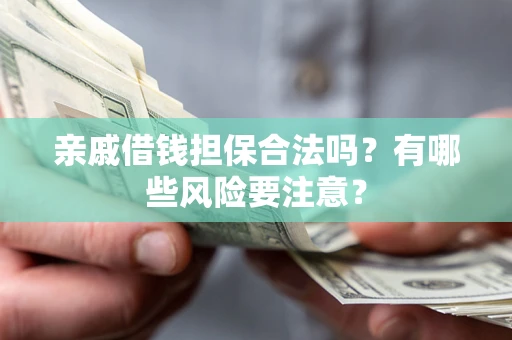 北京亲戚借钱担保合法吗？有哪些风险要注意？