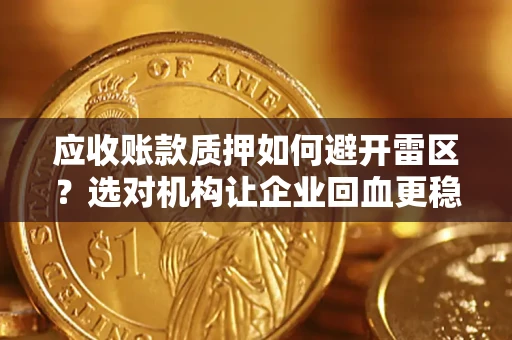 北京应收账款质押如何避开雷区？选对机构让企业回血更稳