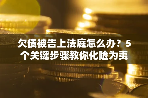 北京欠债被告上法庭怎么办？5个关键步骤教你化险为夷
