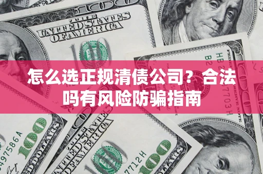 北京怎么选正规清债公司？合法吗有风险防骗指南