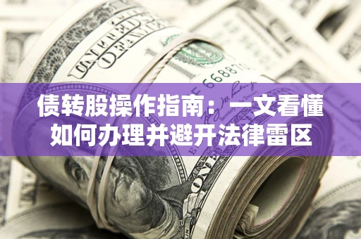 北京债转股操作指南：一文看懂如何办理并避开法律雷区