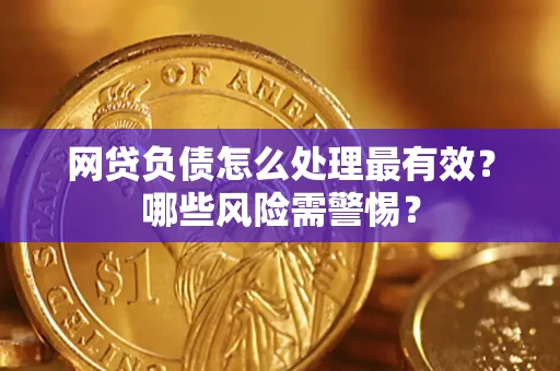 北京网贷负债怎么处理最有效？哪些风险需警惕？