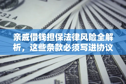 北京亲戚借钱担保法律风险全解析，这些条款必须写进协议