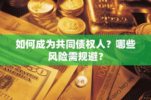 北京如何成为共同债权人？哪些风险需规避？