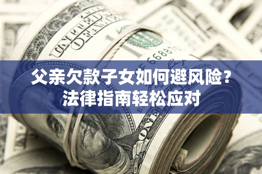 北京父亲欠款子女如何避风险？法律指南轻松应对