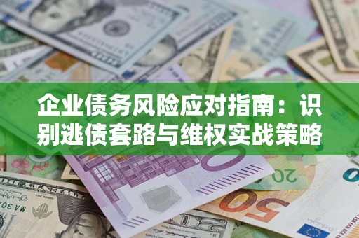 北京企业债务风险应对指南：识别逃债套路与维权实战策略
