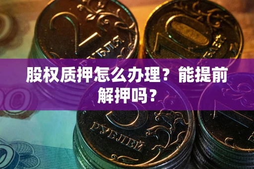 北京股权质押怎么办理？能提前解押吗？
