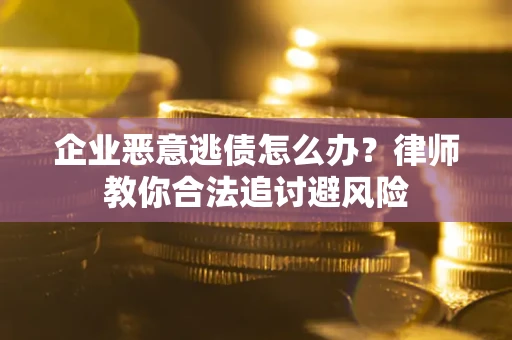 北京企业恶意逃债怎么办？律师教你合法追讨避风险