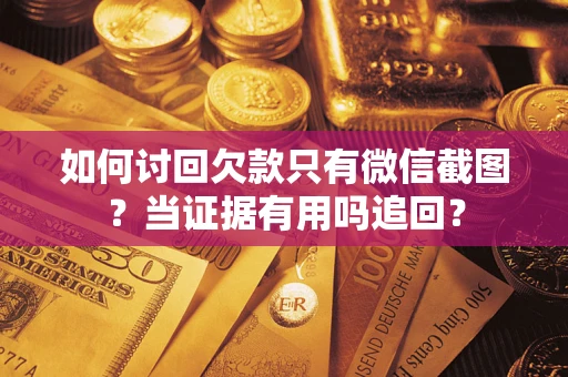 北京如何讨回欠款只有微信截图？当证据有用吗追回？