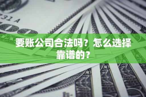 北京要账公司合法吗？怎么选择靠谱的？