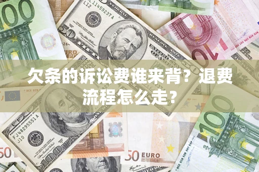 北京欠条的诉讼费谁来背？退费流程怎么走？